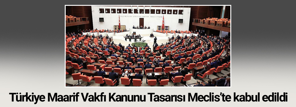 Türkiye Maarif Vakfı Kanunu Tasarısı Meclis’te kabul edildi
