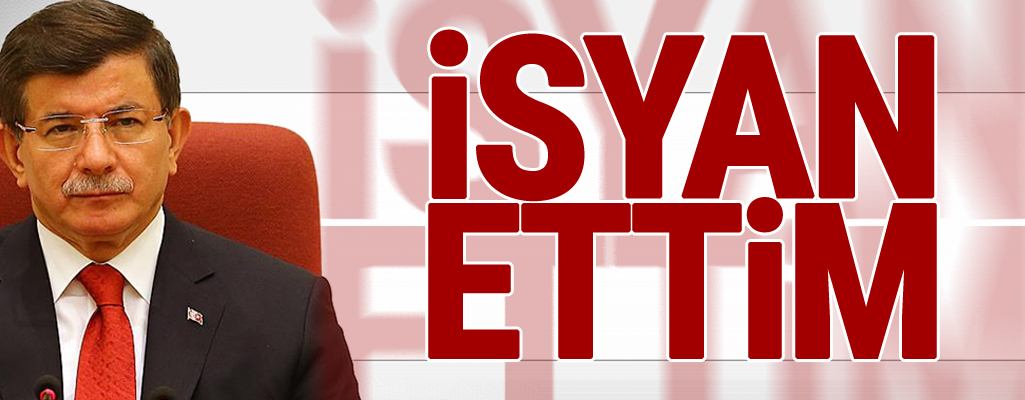 Davutoğlu: İsyan Ettim!