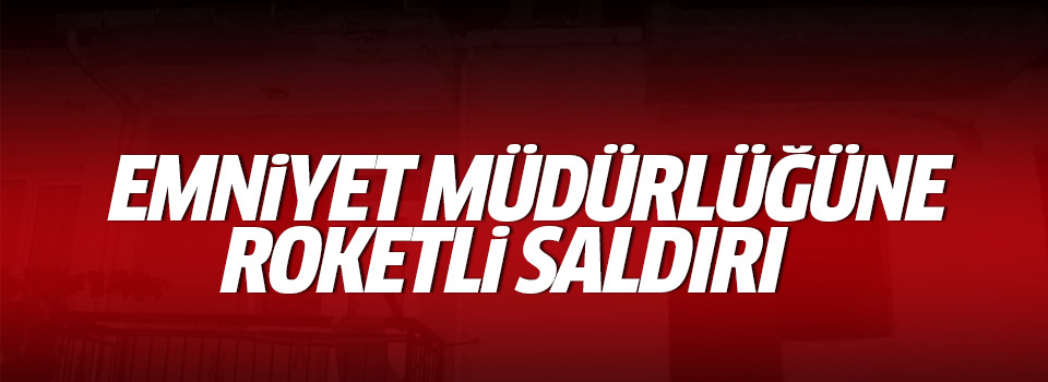 Emniyet Müdürlüğü'ne roketli saldırı