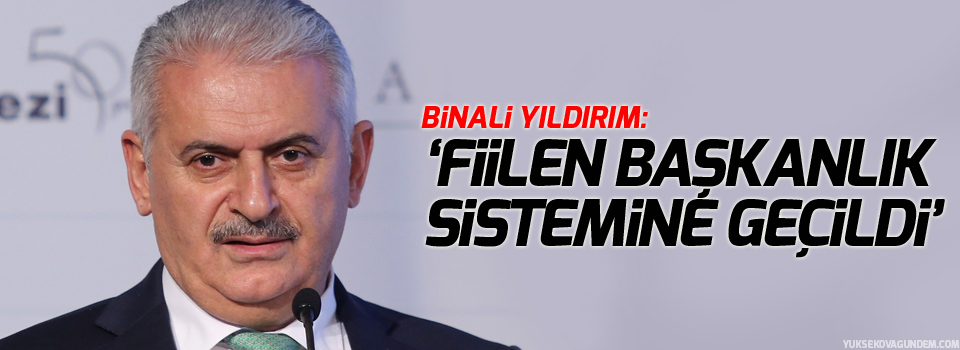 Yıldırım: 'Fiilen başkanlık sistemine geçildi'