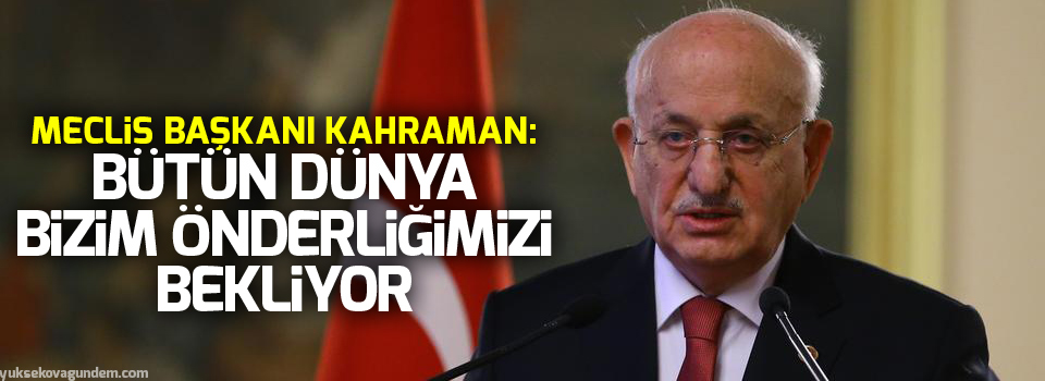 Meclis Başkanı Kahraman: Bütün dünya bizim önderliğimizi bekliyor