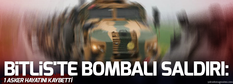 Bitlis'te bombalı saldırı: 1 asker hayatını kaybetti