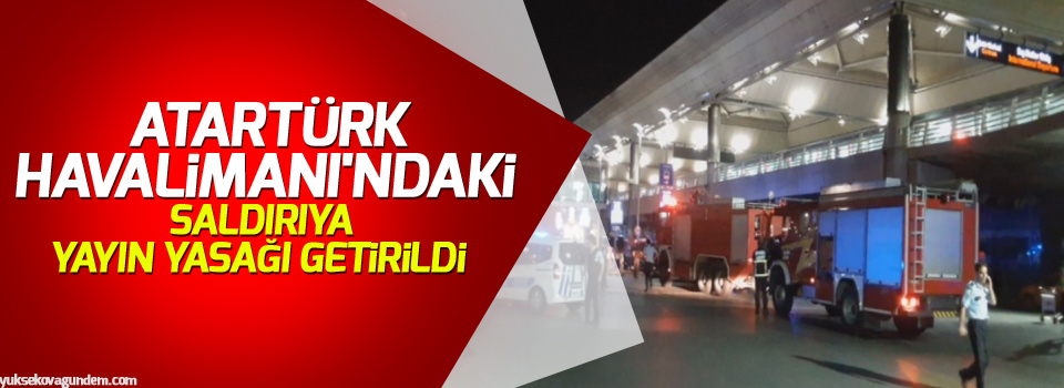 Atatürk Havalimanı'ndaki patlamaya yayın yasağı!