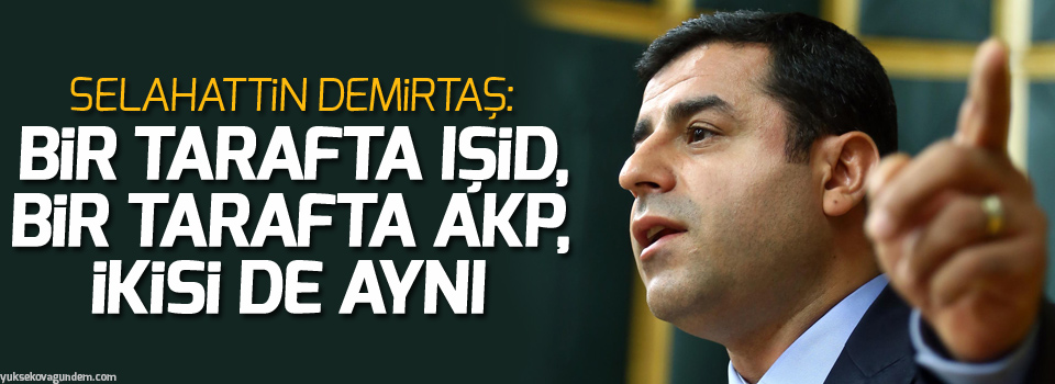 Demirtaş: Bir tarafta IŞİD, bir tarafta AKP, ikisi de aynı