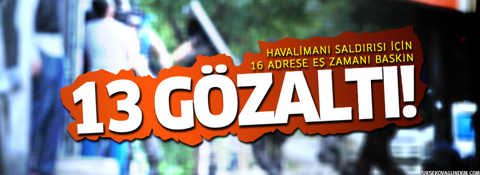 Havalimanı Katliamı’yla ilgili 13 kişi gözaltına alındı