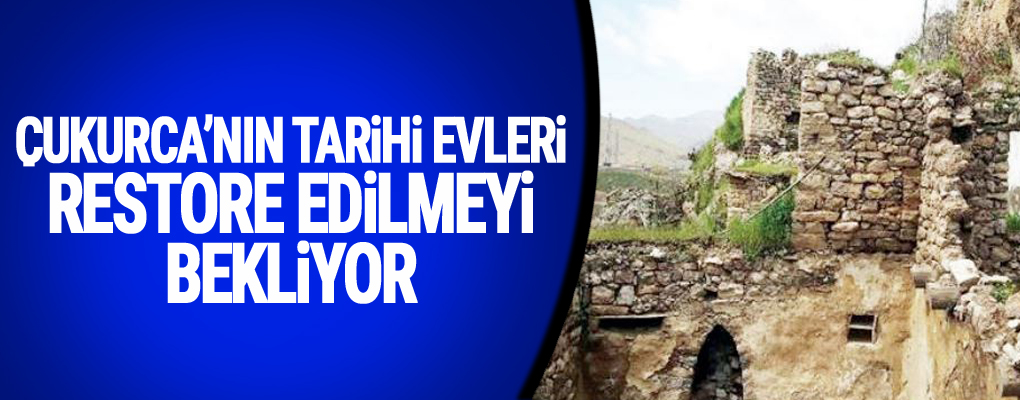 Çukurca’nın tarihi evleri Restore Edilmeyi Bekliyor