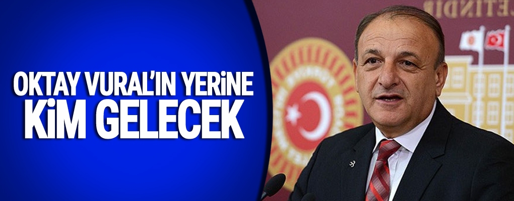 Oktay Vural'ın yerine kim gelecek