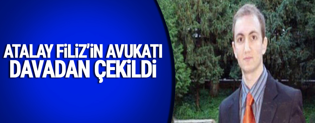 Atalay Filiz'in avukatı davadan çekildi
