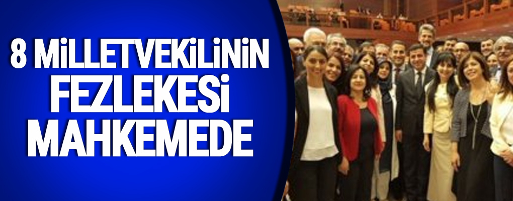8 milletvekilinin fezlekesi mahkemede