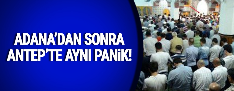 Adana’dan sonra Antep’te aynı panik!