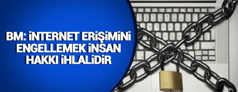 BM: İnternet erişimini engellemek insan hakkı ihlalidir