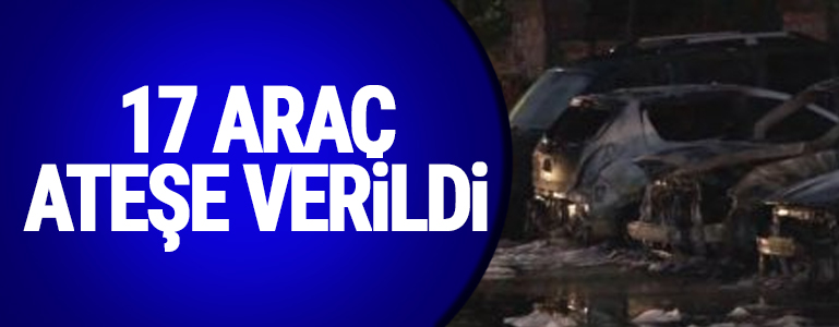 17 araç ateşe verildi
