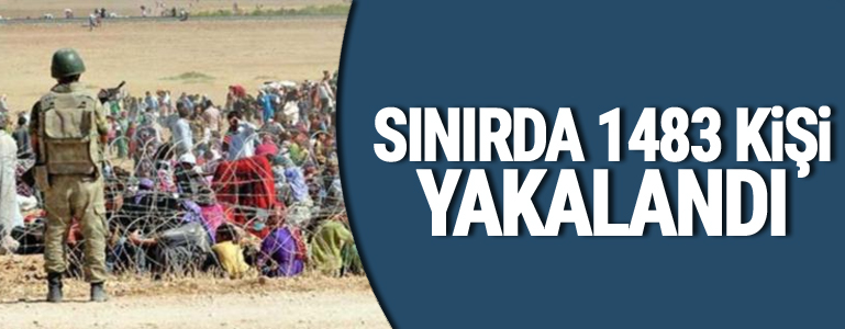 Sınırda 1483 kişi yakalandı