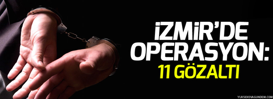 İzmir’de operasyon: 11 gözaltı