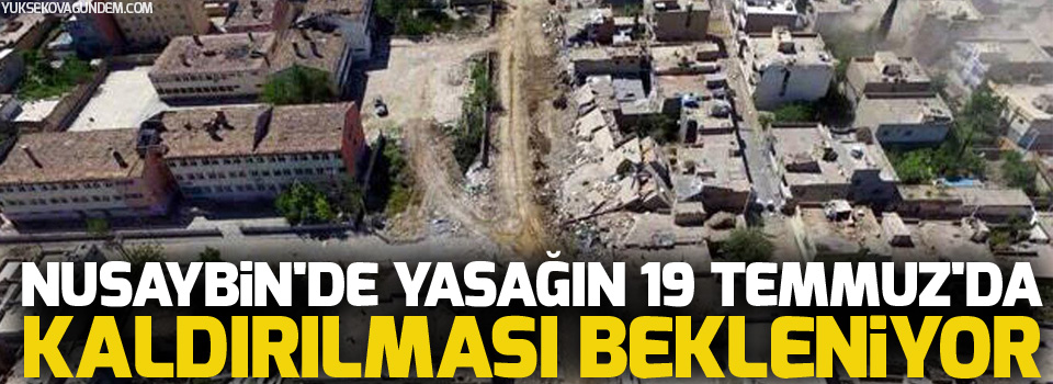 Nusaybin'de Yasağın 19 Temmuz'da Kaldırılması bekleniyor