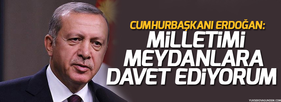 Erdoğan'dan ilk açıklama: Milletimizi meydanlara davet ediyorum!