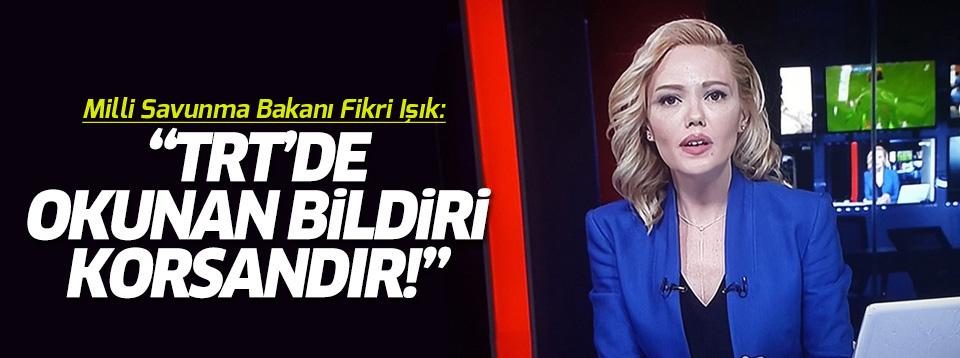 Milli Savunma Bakanı; 'TRT'de okunan bildiri korsandır'