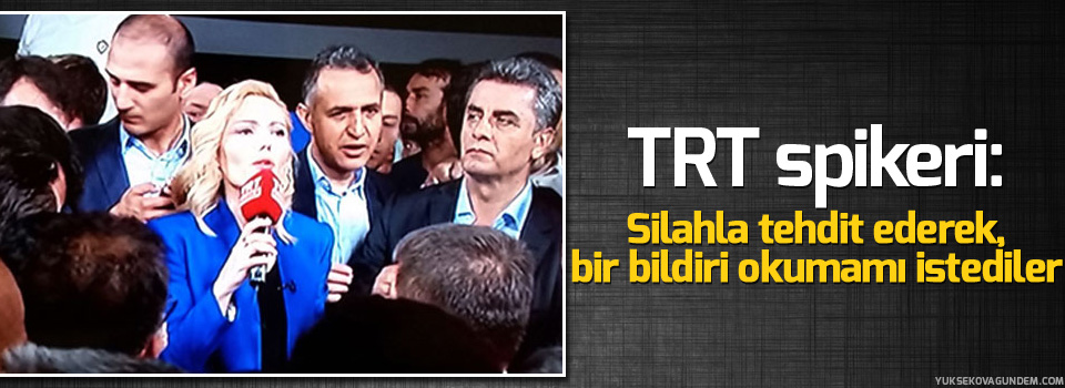 TRT spikeri: Silahla tehdit ederek, bir bildiri okumamı istediler