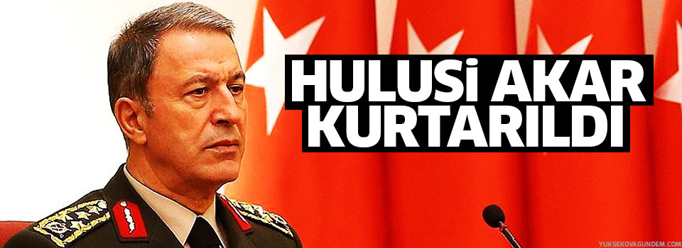 Genelkurmay Başkanı Akar kurtarıldı