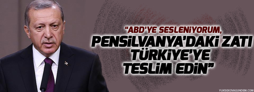 “ABD’ye sesleniyorum, Pensilvanya’daki zatı Türkiye’ye teslim edin”