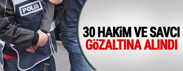 30 hakim ve savcı gözaltına alındı