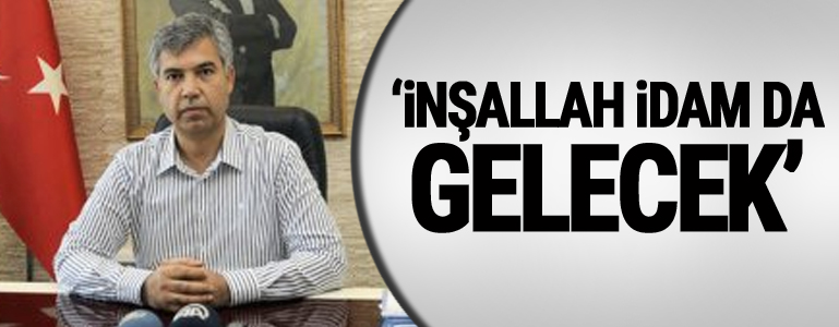 Vali: 'İnşallah idam da gelecek'