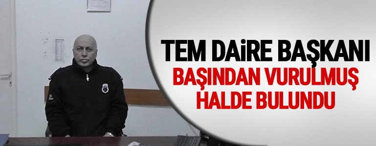TEM Daire Başkanı başından vurulmuş halde bulundu