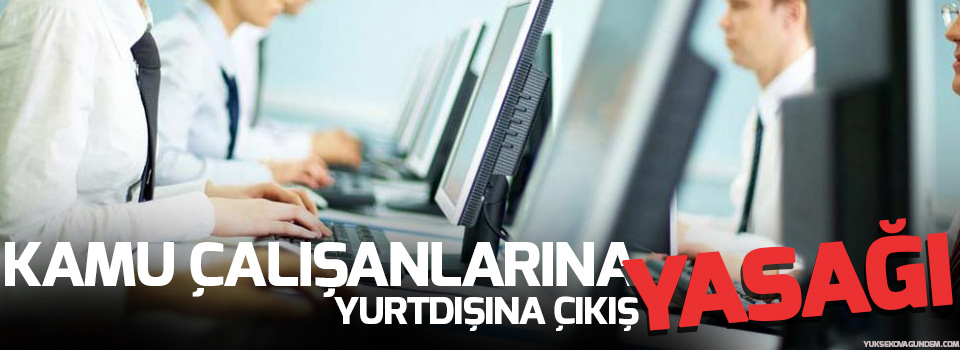 Kamu çalışanlarına yurtdışına çıkış yasağı