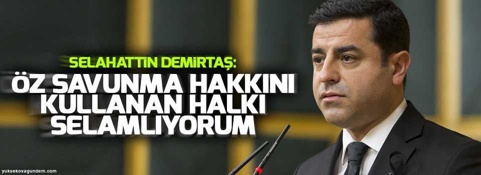Demirtaş: Öz savunma hakkını kullanan halkı selamlıyorum