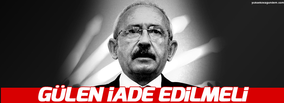 Kılıçdaroğlu: Gülen iade edilmeli