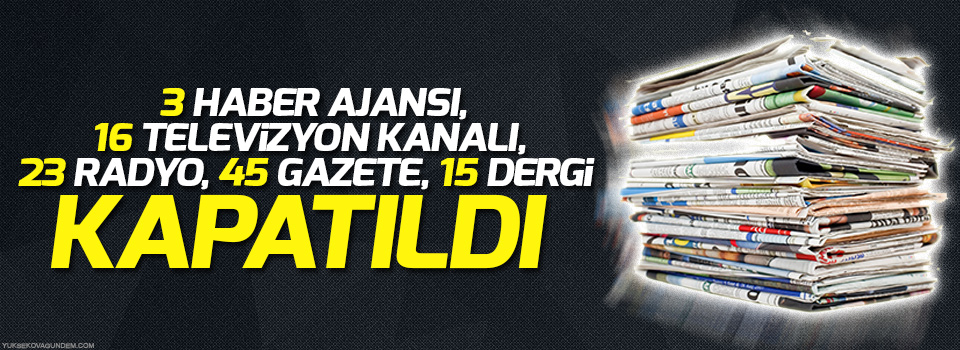 3 haber ajansı, 16 televizyon kanalı, 23 radyo, 45 gazete, 15 dergi kapatıldı