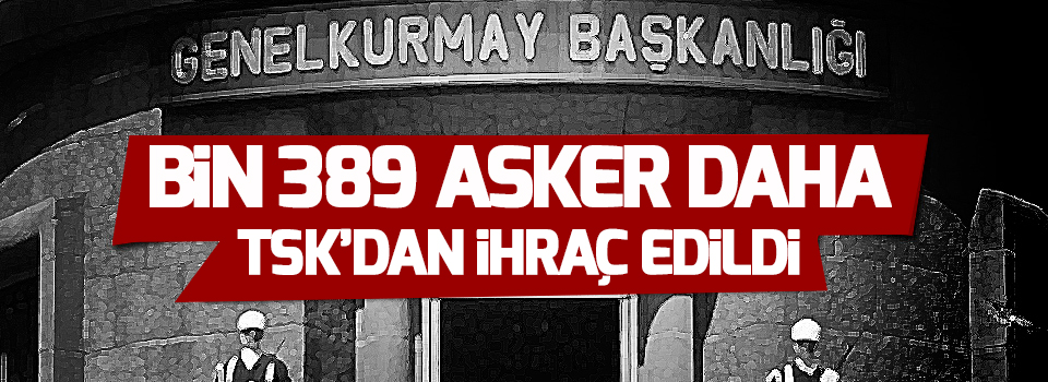 Bin 389 asker daha TSK’dan ihraç edildi