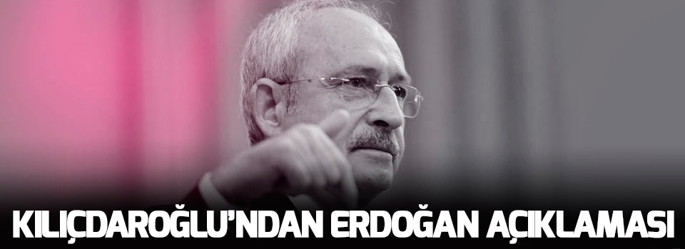 Kılıçdaroğlu'ndan Erdoğan Açıklaması