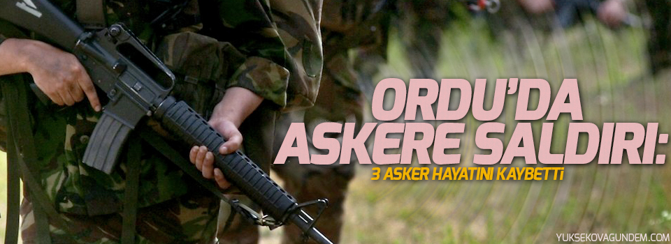Ordu’da askere saldırı: 3 asker hayatını kaybetti
