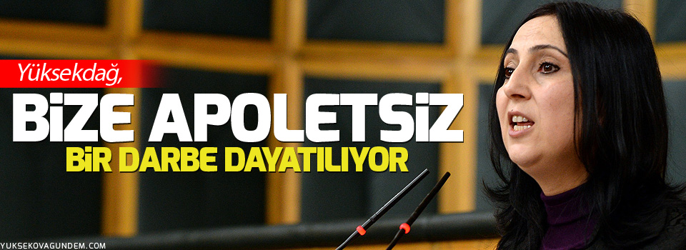 Yüksekdağ: Bize apoletsiz bir darbe dayatılıyor