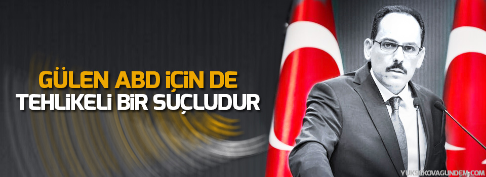 Kalın: Gülen, ABD için de tehlikeli bir suçludur