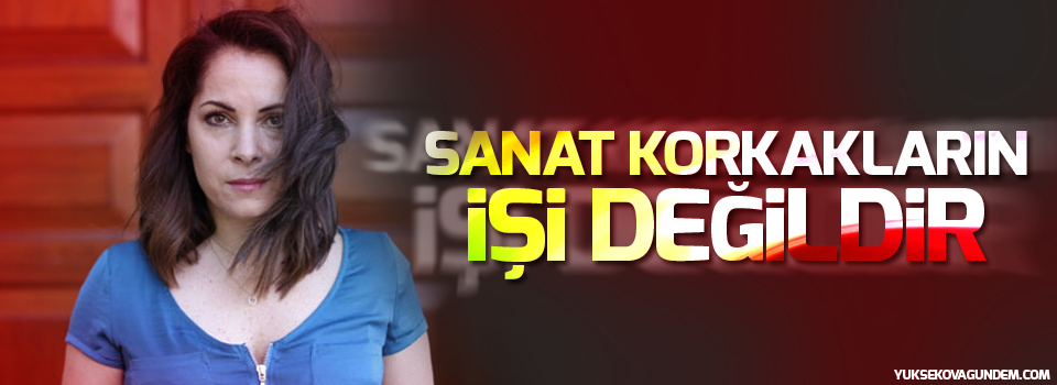 Sevinç Erbulak: Sanat korkakların işi değildir