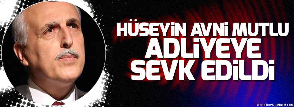 Hüseyin Avni Mutlu adliyeye sevk edildi