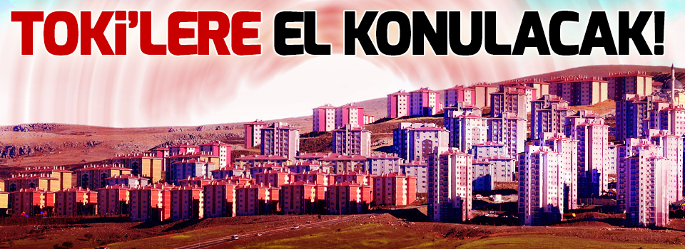 TOKİ'lere El Konulacak!