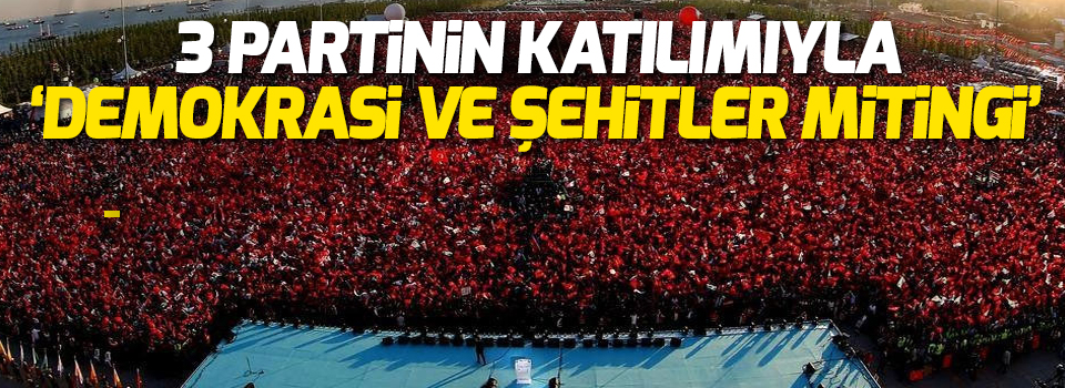 Yenikapı'da üç partinin katılımıyla 'Demokrasi ve Şehitler mitingi'