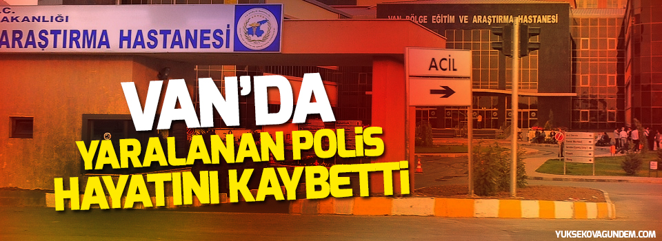 Van'da yaralanan polis hayatını kaybetti