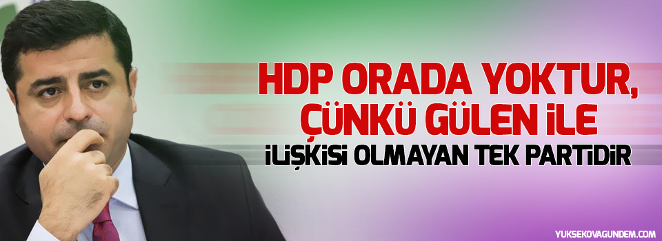 Demirtaş: 'HDP orada yoktur, çünkü Gülen ile ilişkisi olmayan tek partidir'