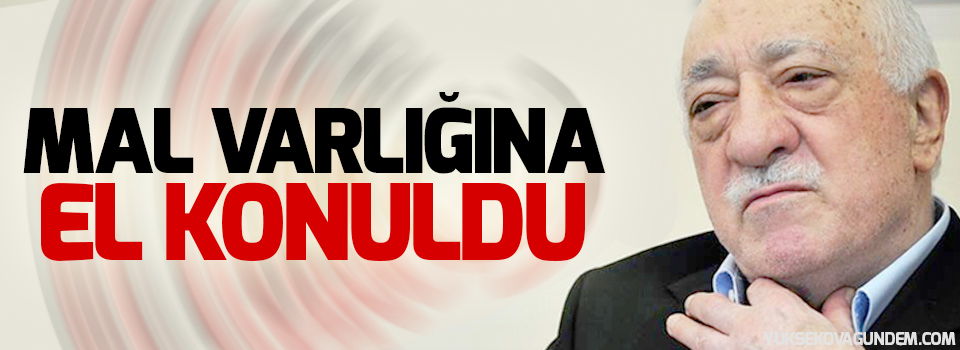 Gülen'in mal varlıklarına el konuldu