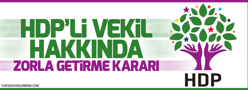 HDP’li vekil hakkında zorla getirme kararı