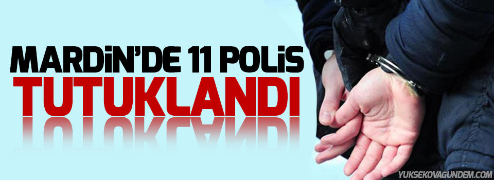 Mardin’de 11 polis tutuklandı