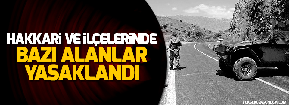 Hakkari ve ilçelerinde bazı alanlar yasaklandı