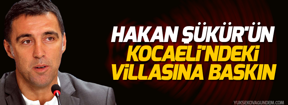 Hakan Şükür'ün Kocaeli'ndeki villasına baskın
