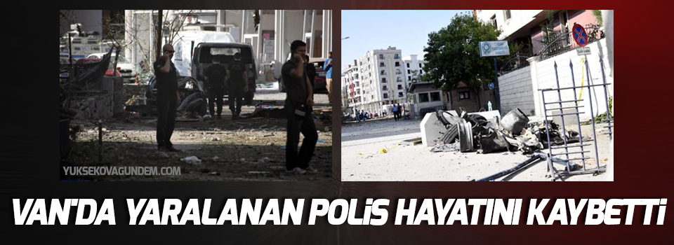 Van'da yaralanan polis hayatını kaybetti