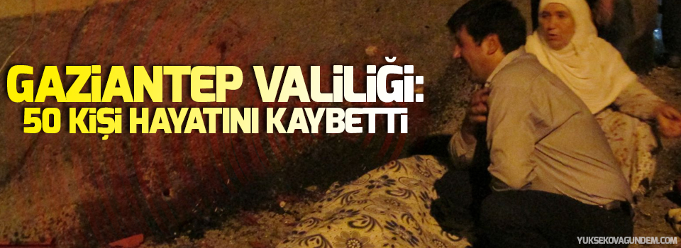 Gaziantep Valiliği: 50 kişi hayatını kaybetti