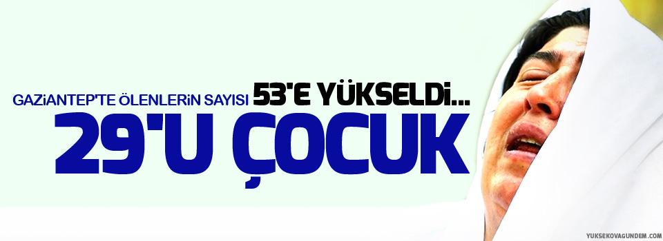 Gaziantep'te ölenlerin sayısı 53'e yükseldi... 29'u çocuk